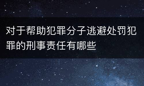 对于帮助犯罪分子逃避处罚犯罪的刑事责任有哪些