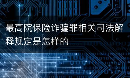 最高院保险诈骗罪相关司法解释规定是怎样的