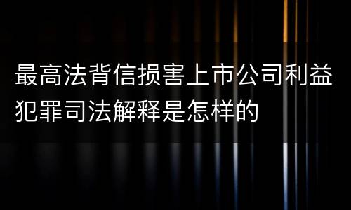 最高法背信损害上市公司利益犯罪司法解释是怎样的