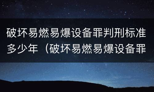 破坏易燃易爆设备罪判刑标准多少年（破坏易燃易爆设备罪的构成要件）