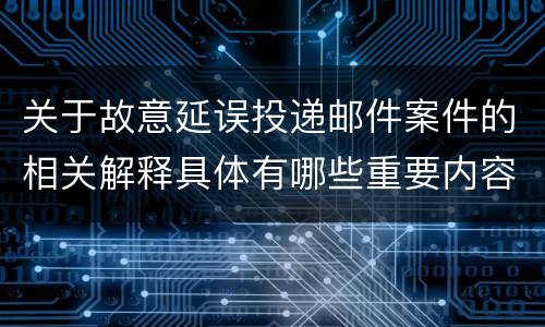 关于故意延误投递邮件案件的相关解释具体有哪些重要内容