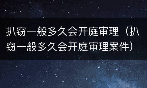 扒窃一般多久会开庭审理（扒窃一般多久会开庭审理案件）