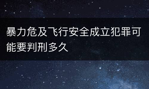 暴力危及飞行安全成立犯罪可能要判刑多久