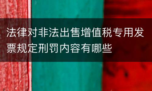 法律对非法出售增值税专用发票规定刑罚内容有哪些