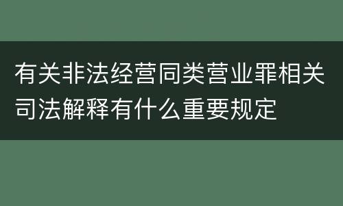 有关非法经营同类营业罪相关司法解释有什么重要规定