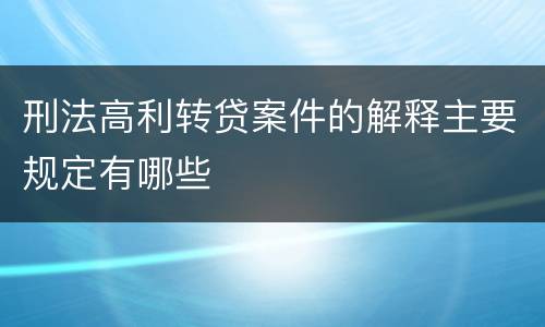 刑法高利转贷案件的解释主要规定有哪些