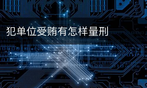 犯单位受贿有怎样量刑