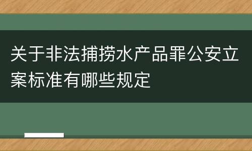 关于非法捕捞水产品罪公安立案标准有哪些规定