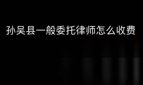 孙吴县一般委托律师怎么收费