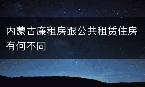 内蒙古廉租房跟公共租赁住房有何不同