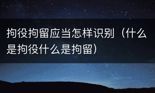 拘役拘留应当怎样识别（什么是拘役什么是拘留）