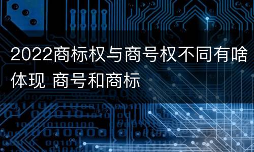 2022商标权与商号权不同有啥体现 商号和商标