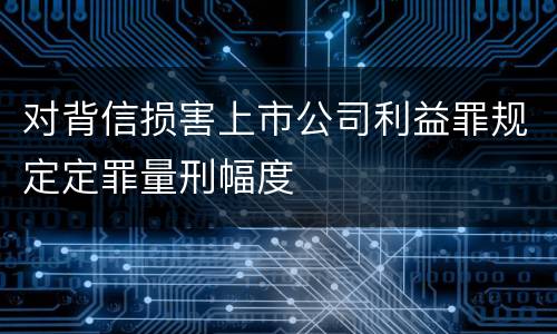 对背信损害上市公司利益罪规定定罪量刑幅度