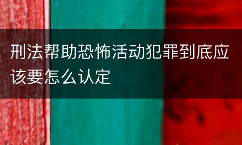 刑法帮助恐怖活动犯罪到底应该要怎么认定