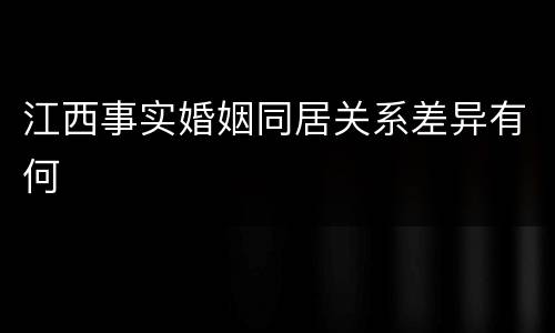 江西事实婚姻同居关系差异有何