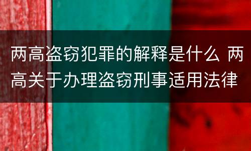 两高盗窃犯罪的解释是什么 两高关于办理盗窃刑事适用法律问题的解释