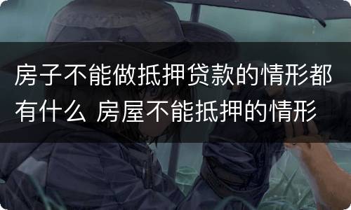 房子不能做抵押贷款的情形都有什么 房屋不能抵押的情形