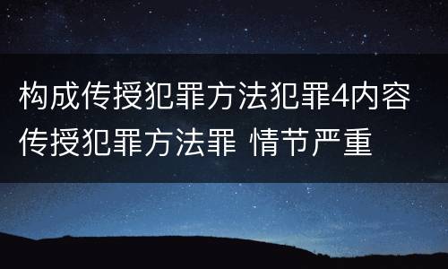 构成传授犯罪方法犯罪4内容 传授犯罪方法罪 情节严重