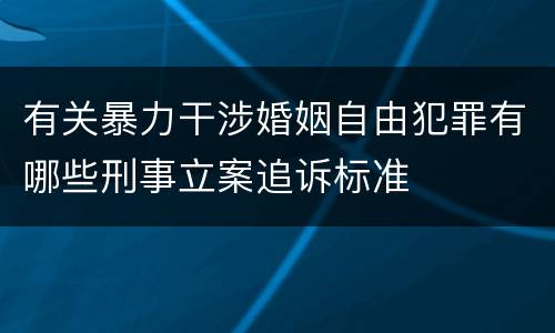 有关暴力干涉婚姻自由犯罪有哪些刑事立案追诉标准