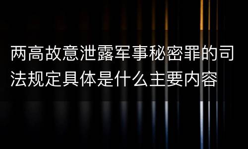 两高故意泄露军事秘密罪的司法规定具体是什么主要内容