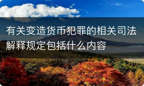 有关变造货币犯罪的相关司法解释规定包括什么内容