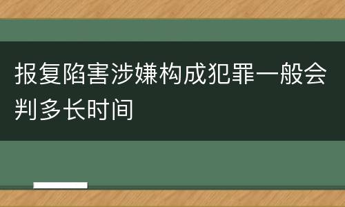 报复陷害涉嫌构成犯罪一般会判多长时间
