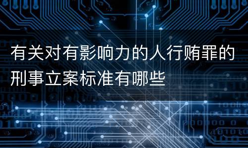 有关对有影响力的人行贿罪的刑事立案标准有哪些