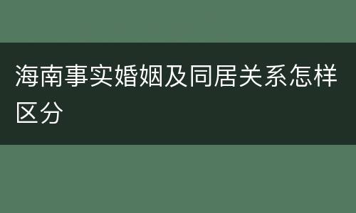 海南事实婚姻及同居关系怎样区分