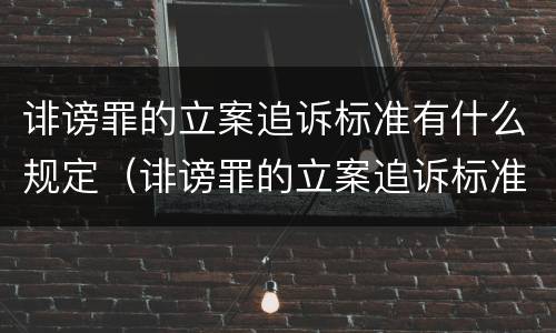 诽谤罪的立案追诉标准有什么规定（诽谤罪的立案追诉标准有什么规定嘛）