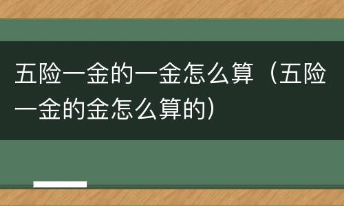 五险一金的一金怎么算（五险一金的金怎么算的）