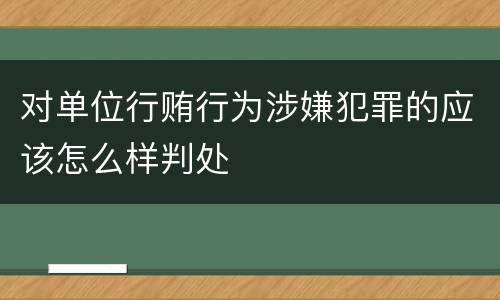 对单位行贿行为涉嫌犯罪的应该怎么样判处