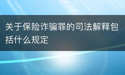 关于保险诈骗罪的司法解释包括什么规定