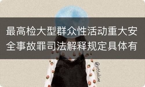 最高检大型群众性活动重大安全事故罪司法解释规定具体有哪些主要内容