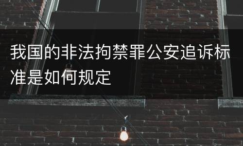 我国的非法拘禁罪公安追诉标准是如何规定