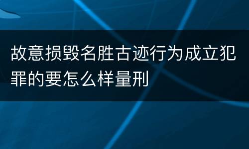 故意损毁名胜古迹行为成立犯罪的要怎么样量刑