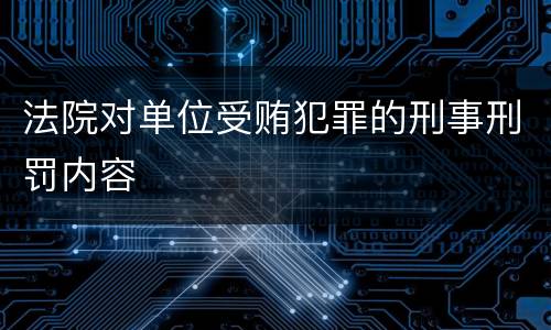 法院对单位受贿犯罪的刑事刑罚内容