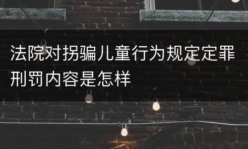 法院对拐骗儿童行为规定定罪刑罚内容是怎样