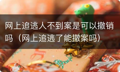 网上追逃人不到案是可以撤销吗（网上追逃了能撤案吗）