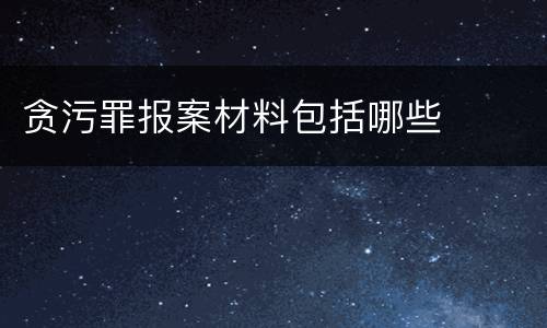 贪污罪报案材料包括哪些