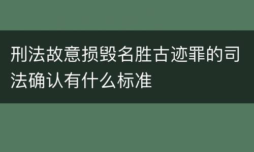刑法故意损毁名胜古迹罪的司法确认有什么标准