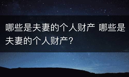 哪些是夫妻的个人财产 哪些是夫妻的个人财产?