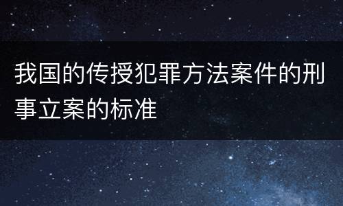 我国的传授犯罪方法案件的刑事立案的标准