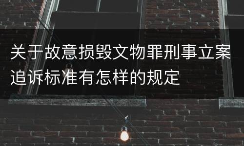 关于故意损毁文物罪刑事立案追诉标准有怎样的规定