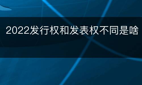 2022发行权和发表权不同是啥