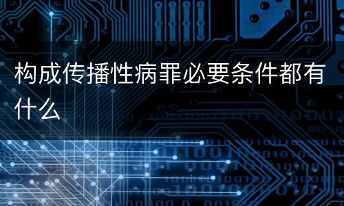 构成传播性病罪必要条件都有什么