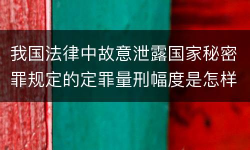 我国法律中故意泄露国家秘密罪规定的定罪量刑幅度是怎样的