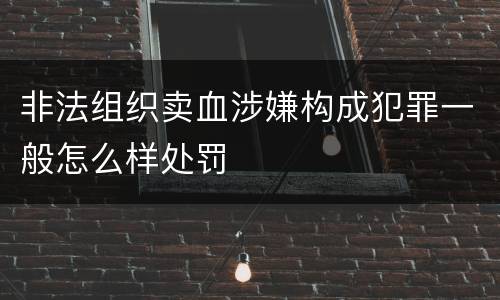 非法组织卖血涉嫌构成犯罪一般怎么样处罚
