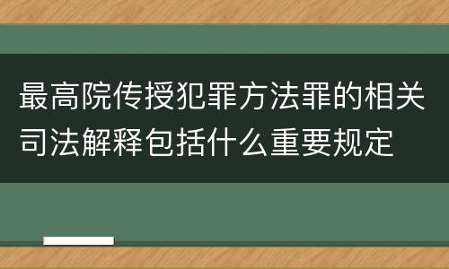 最高院传授犯罪方法罪的相关司法解释包括什么重要规定