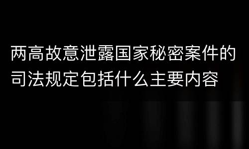 两高故意泄露国家秘密案件的司法规定包括什么主要内容