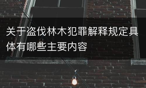 关于盗伐林木犯罪解释规定具体有哪些主要内容